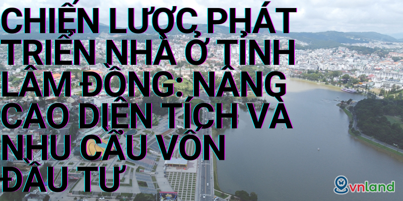chien luoc phat trien nha o tinh lam dong  nang cao dien tich va nhu cau von dau tu