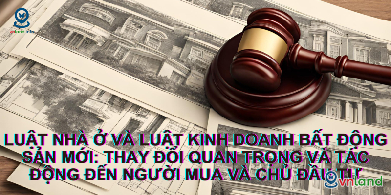 luat nha o va luat kinh doanh bat dong san moi  thay doi quan trong va tac dong den nguoi mua va chu dau tu